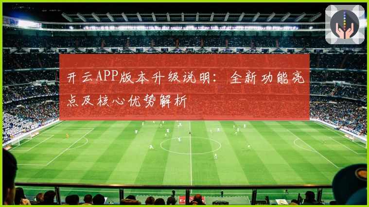 开云APP版本升级说明：全新功能亮点及核心优势解析