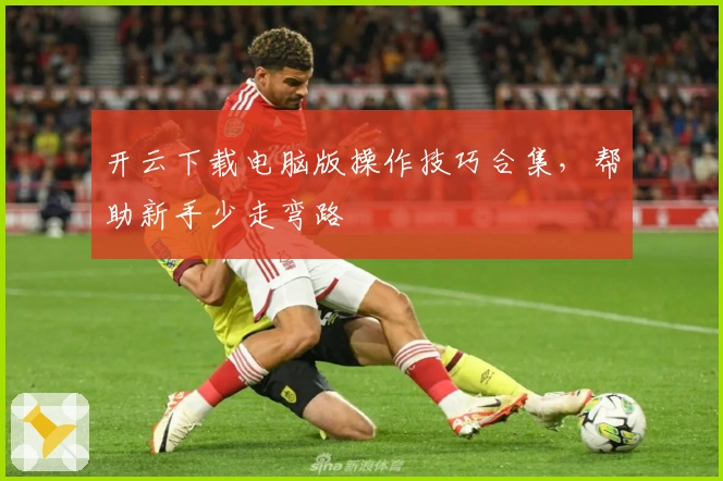 开云下载电脑版操作技巧合集，帮助新手少走弯路