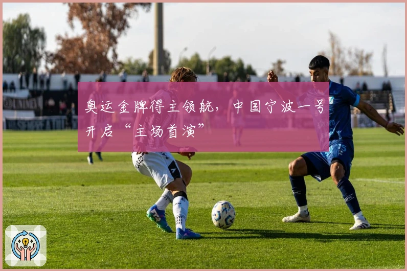 奥运金牌得主领航，中国宁波一号开启“主场首演”