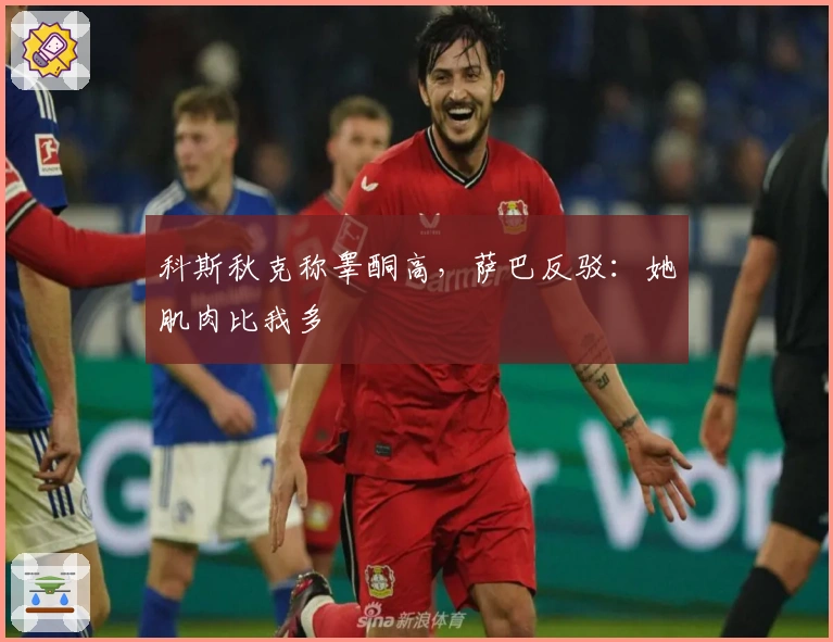 科斯秋克称睾酮高，萨巴反驳：她肌肉比我多