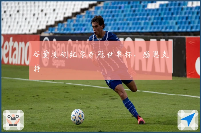 谷爱凌创纪录夺冠世界杯，感恩支持