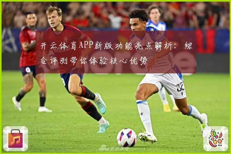 开云体育APP新版功能亮点解析：综合评测带你体验核心优势