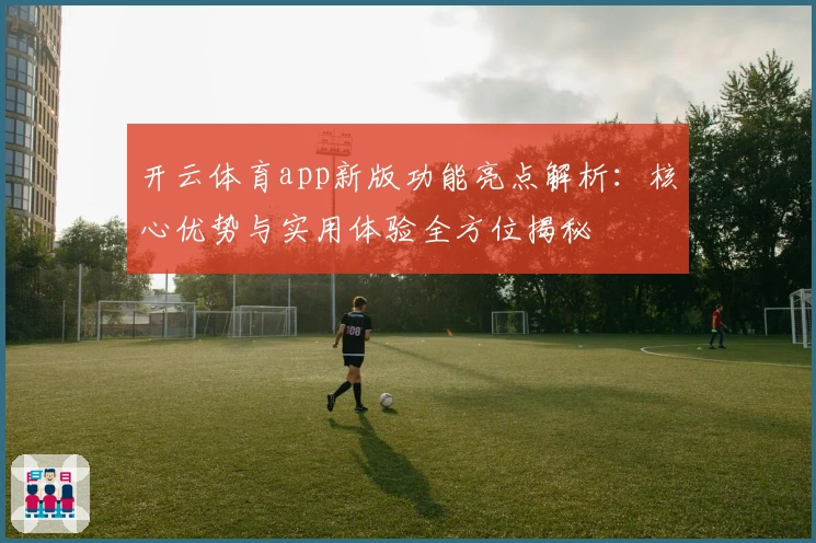 开云体育app新版功能亮点解析：核心优势与实用体验全方位揭秘