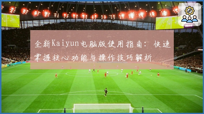 全新Kaiyun电脑版使用指南：快速掌握核心功能与操作技巧解析