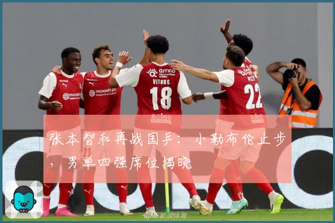 张本智和再战国乒：小勒布伦止步，男单四强席位揭晓