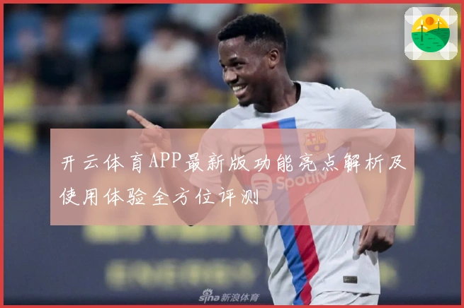 开云体育APP最新版功能亮点解析及使用体验全方位评测