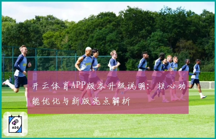 开云体育APP版本升级说明：核心功能优化与新版亮点解析