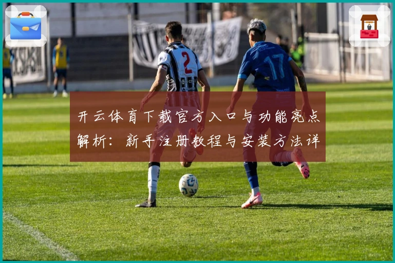 开云体育下载官方入口与功能亮点解析：新手注册教程与安装方法详解