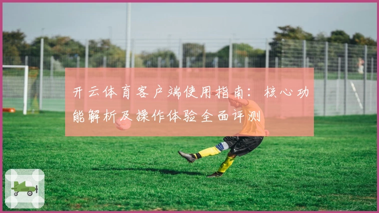 开云体育客户端使用指南:核心功能解析及操作体验全面评测