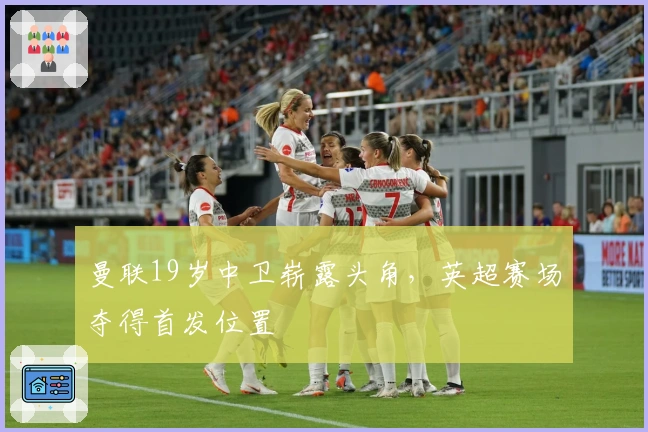 曼联19岁中卫崭露头角，英超赛场夺得首发位置