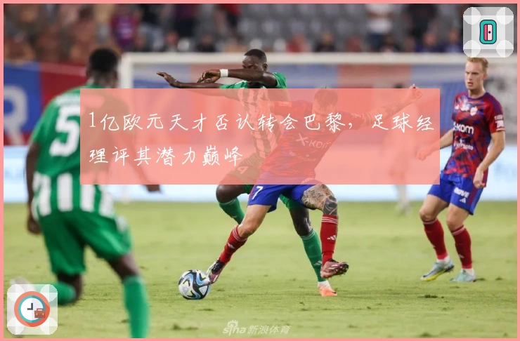 1亿欧元天才否认转会巴黎，足球经理评其潜力巅峰