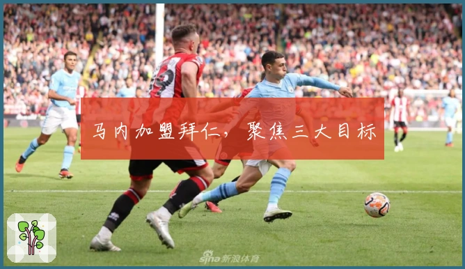 马内加盟拜仁，聚焦三大目标