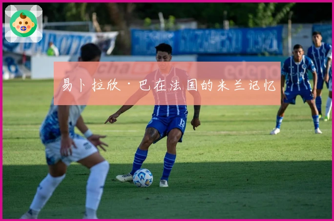 易卜拉欣·巴在法国的米兰记忆