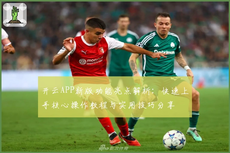 开云APP新版功能亮点解析：快速上手核心操作教程与实用技巧分享