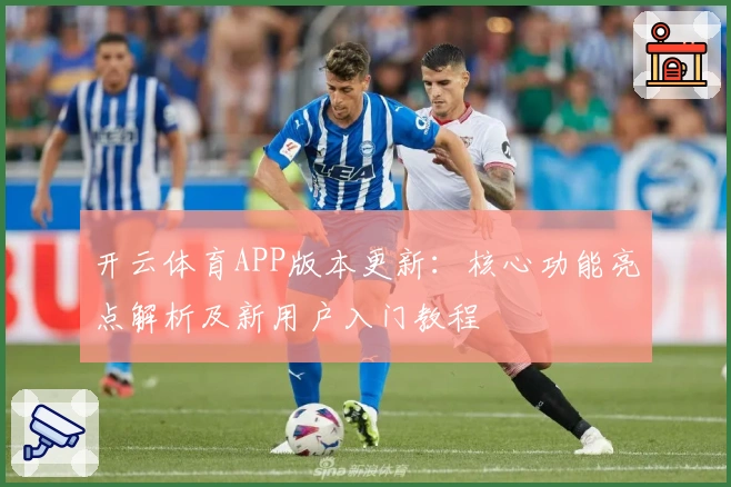 开云体育APP版本更新：核心功能亮点解析及新用户入门教程