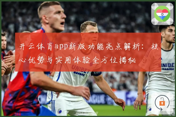 开云体育app新版功能亮点解析：核心优势与实用体验全方位揭秘