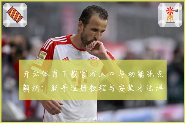开云体育下载官方入口与功能亮点解析：新手注册教程与安装方法详解