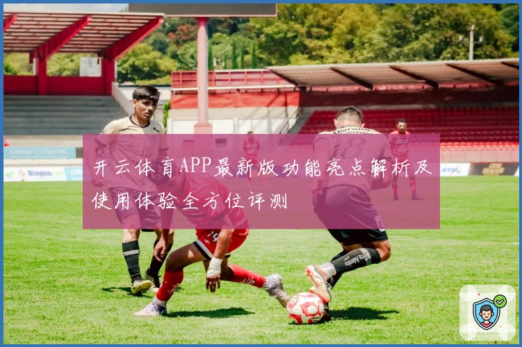 开云体育APP最新版功能亮点解析及使用体验全方位评测