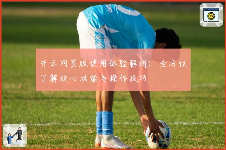 开云网页版使用体验解析：全方位了解核心功能与操作技巧