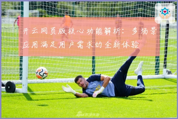 开云网页版核心功能解析：多场景应用满足用户需求的全新体验