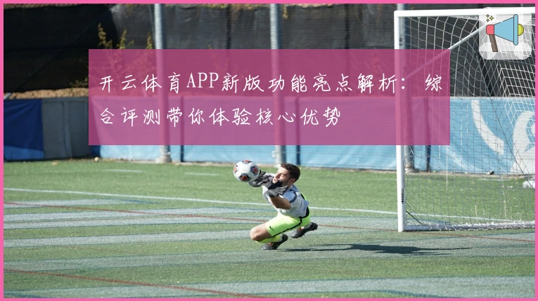 开云体育APP新版功能亮点解析：综合评测带你体验核心优势