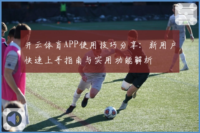 开云体育APP使用技巧分享：新用户快速上手指南与实用功能解析