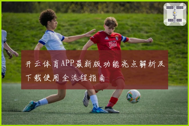 开云体育APP最新版功能亮点解析及下载使用全流程指南